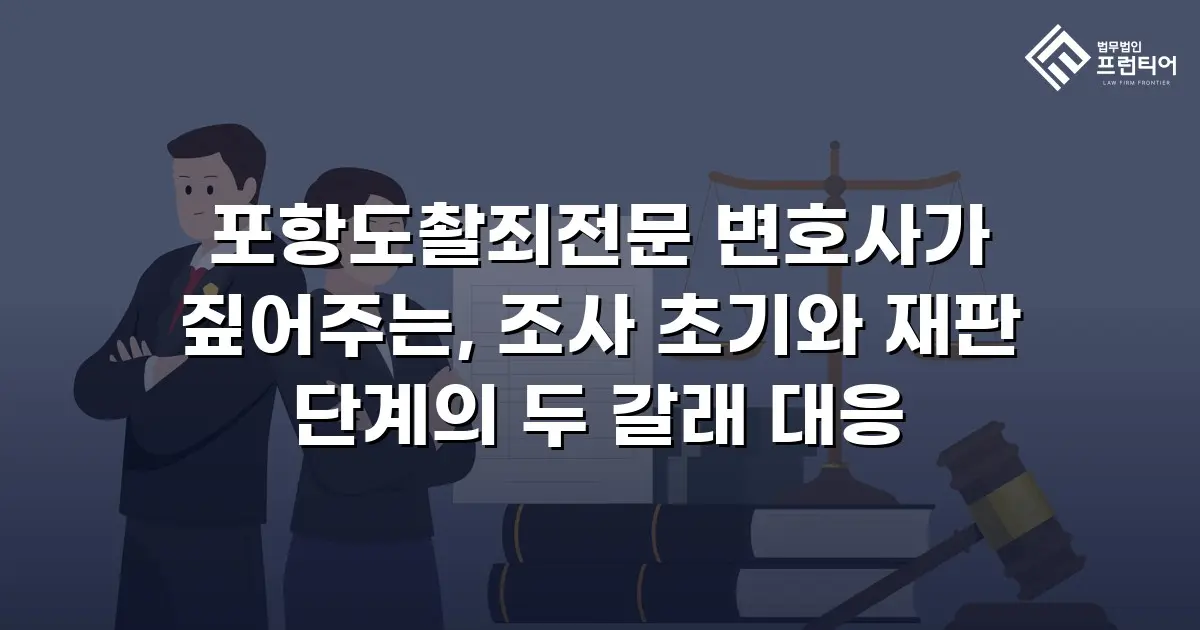 포항도촬죄전문 변호사가 짚어주는, 조사 초기와 재판 단계의 두 갈래 대응
