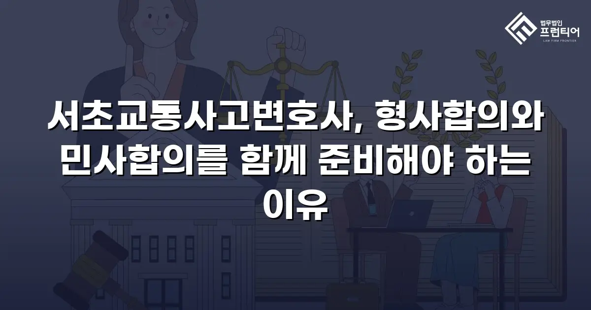 서초교통사고변호사, 형사합의와 민사합의를 함께 준비해야 하는 이유