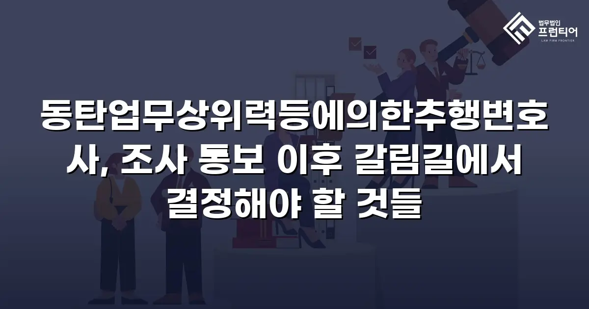 동탄업무상위력등에의한추행변호사, 조사 통보 이후 갈림길에서 결정해야 할 것들
