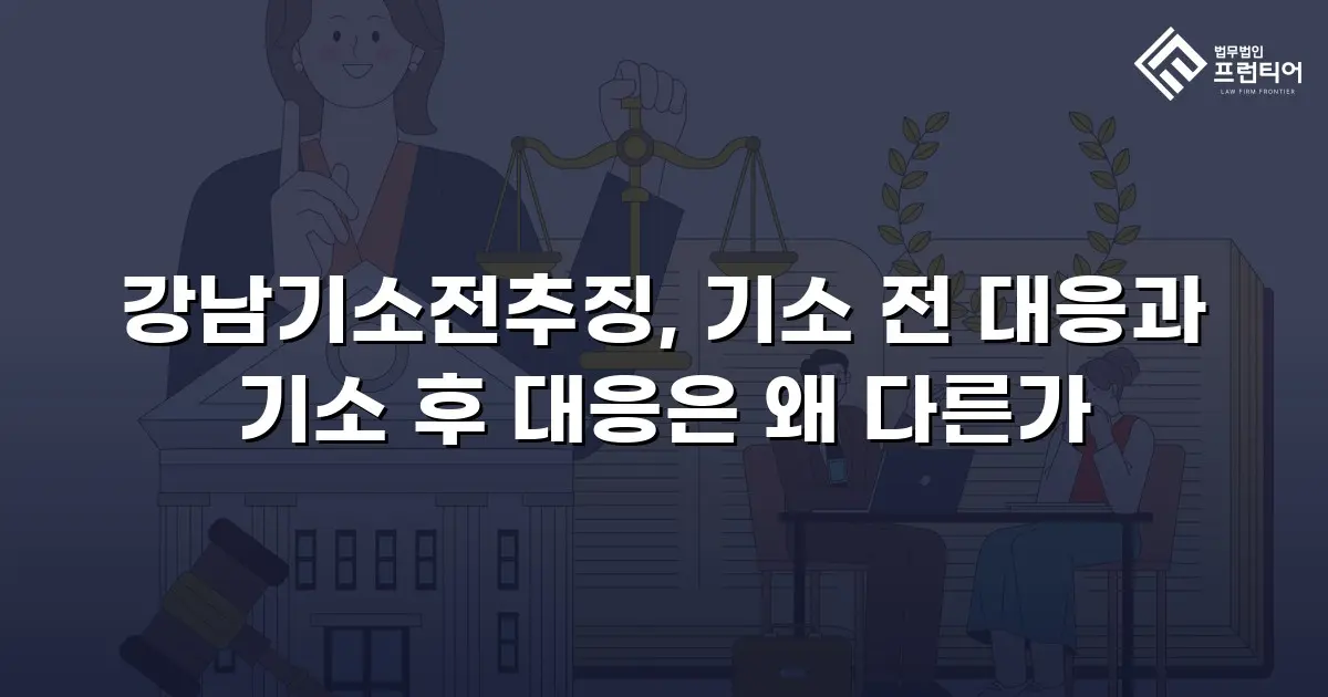 강남기소전추징, 기소 전 대응과 기소 후 대응은 왜 다른가