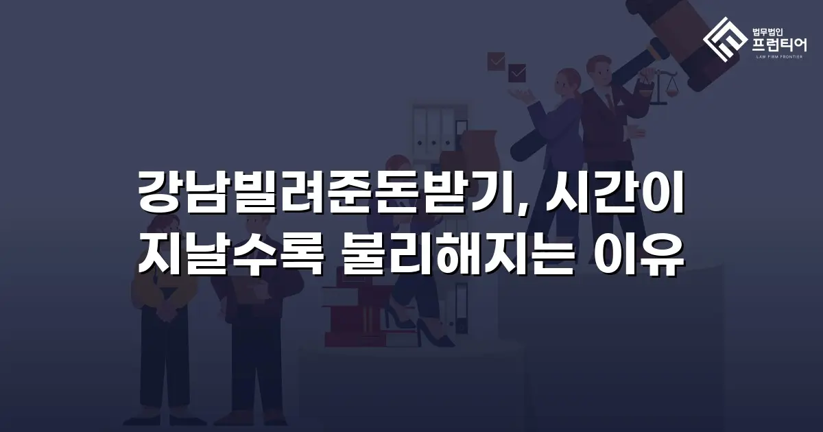 강남빌려준돈받기, 시간이 지날수록 불리해지는 이유