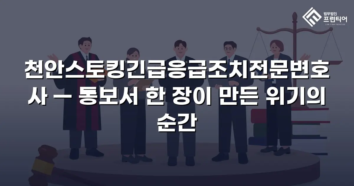 천안스토킹긴급응급조치전문변호사 — 통보서 한 장이 만든 위기의 순간