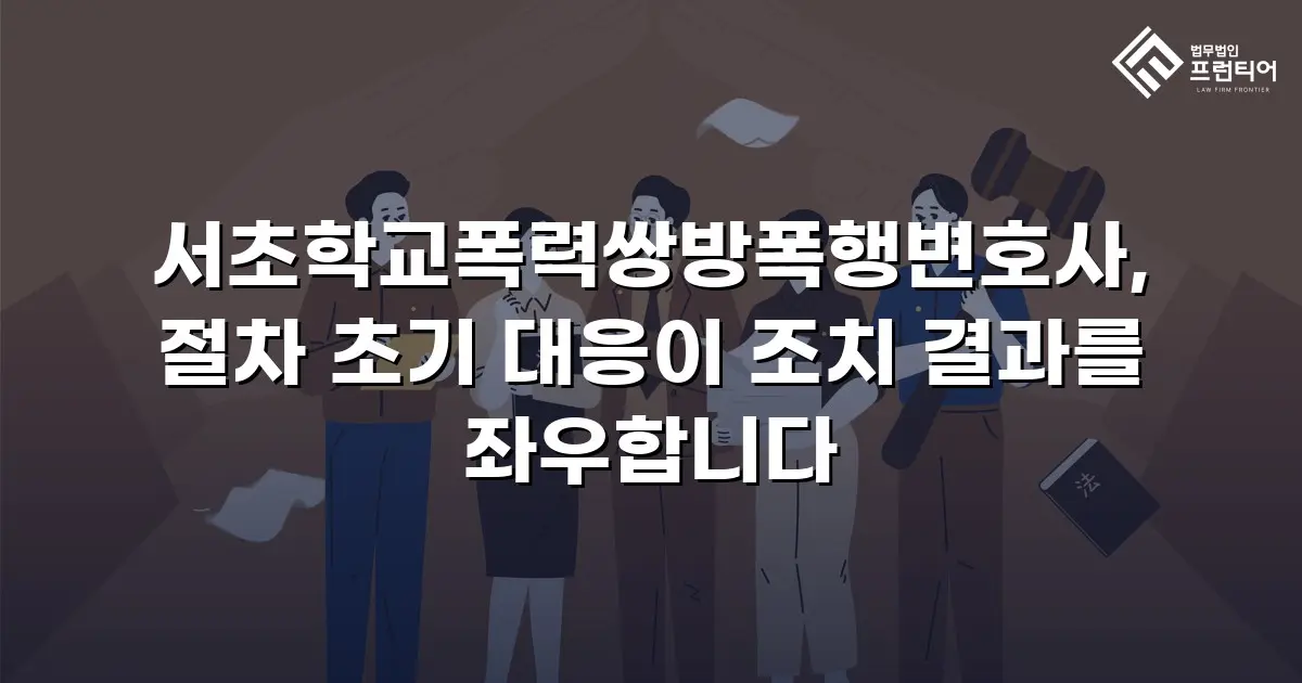 서초학교폭력쌍방폭행변호사, 절차 초기 대응이 조치 결과를 좌우합니다
