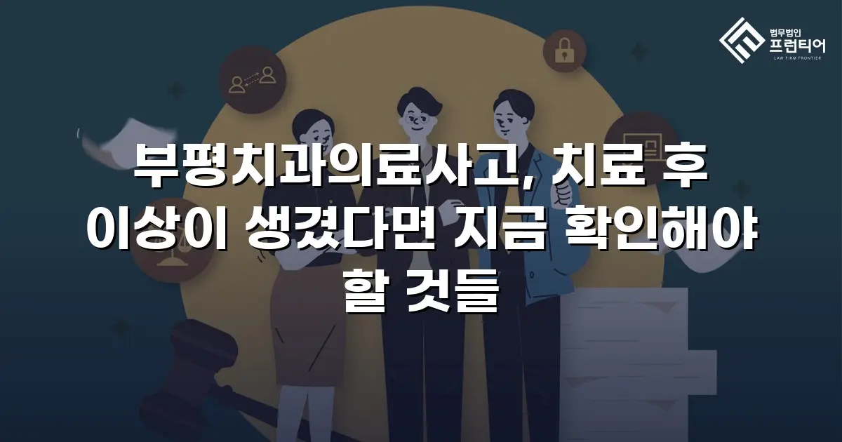 부평치과의료사고, 치료 후 이상이 생겼다면 지금 확인해야 할 것들