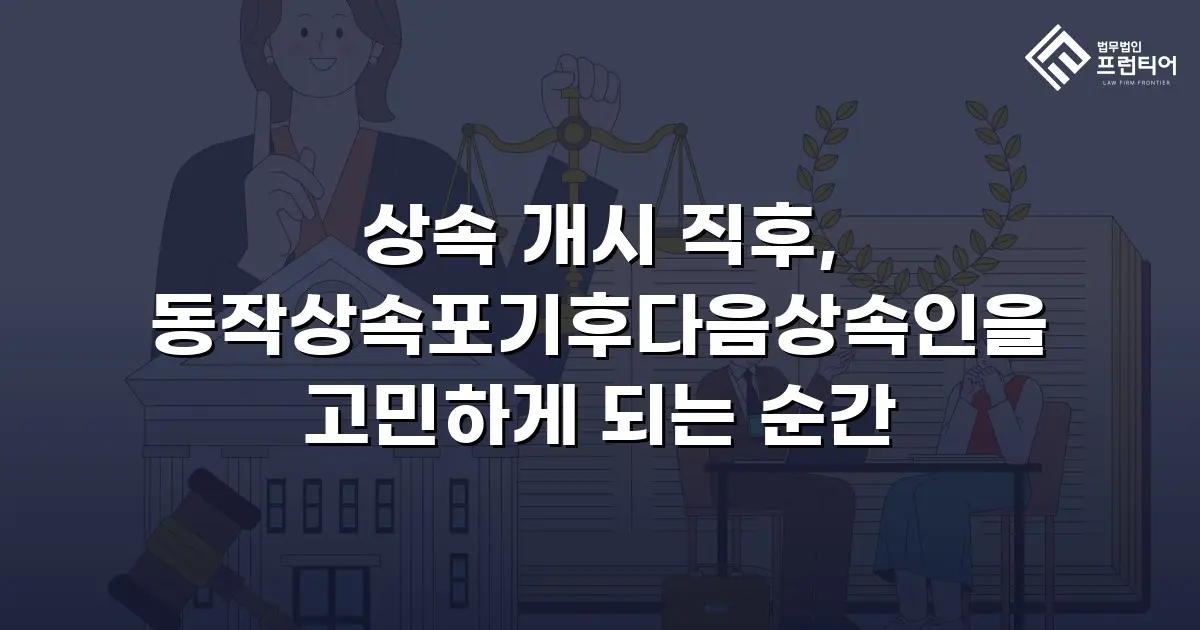 상속 개시 직후, 동작상속포기후다음상속인을 고민하게 되는 순간