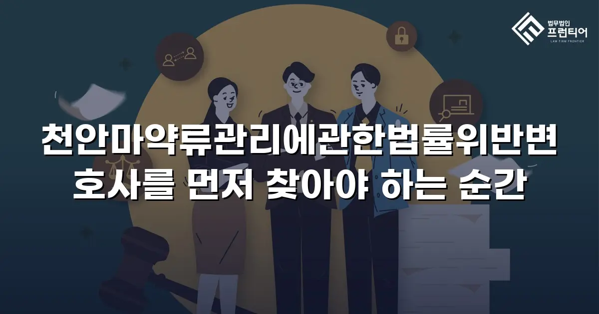 천안마약류관리에관한법률위반변호사를 먼저 찾아야 하는 순간