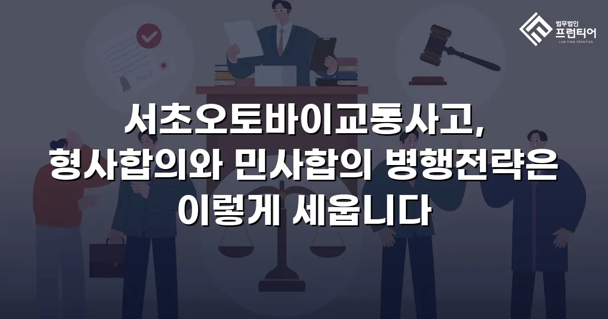 서초오토바이교통사고, 형사합의와 민사합의 병행전략은 이렇게 세웁니다
