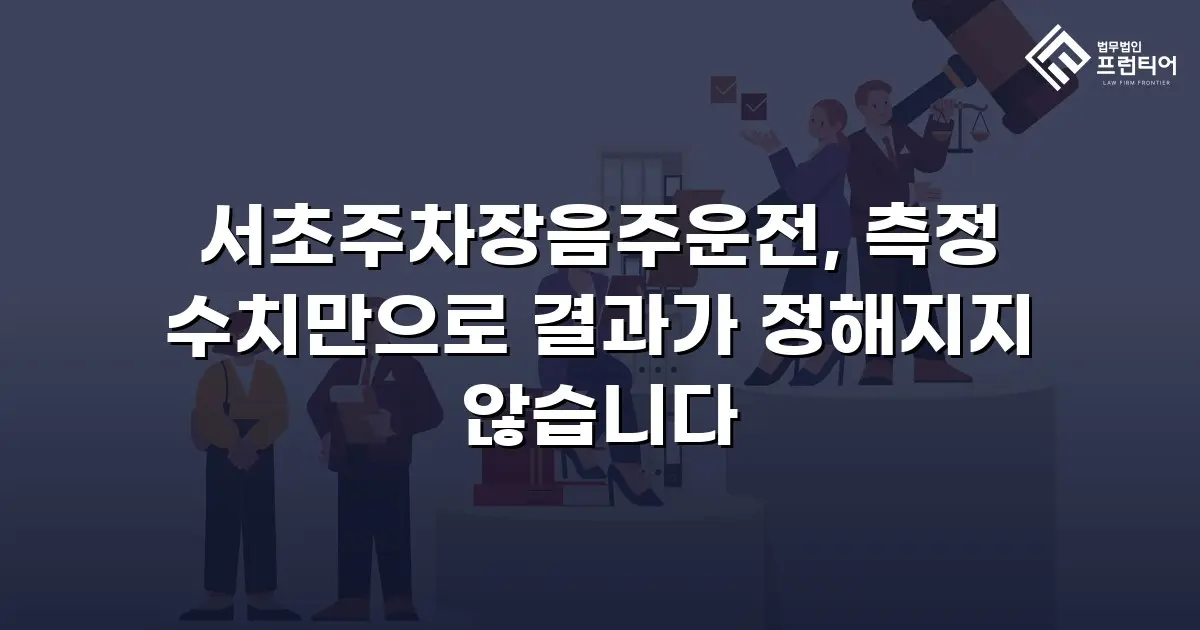 서초주차장음주운전, 측정 수치만으로 결과가 정해지지 않습니다