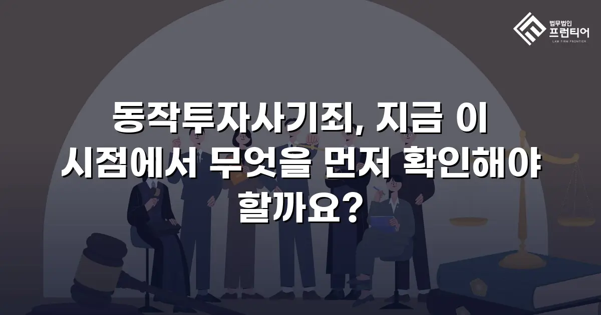 동작투자사기죄, 지금 이 시점에서 무엇을 먼저 확인해야 할까요?