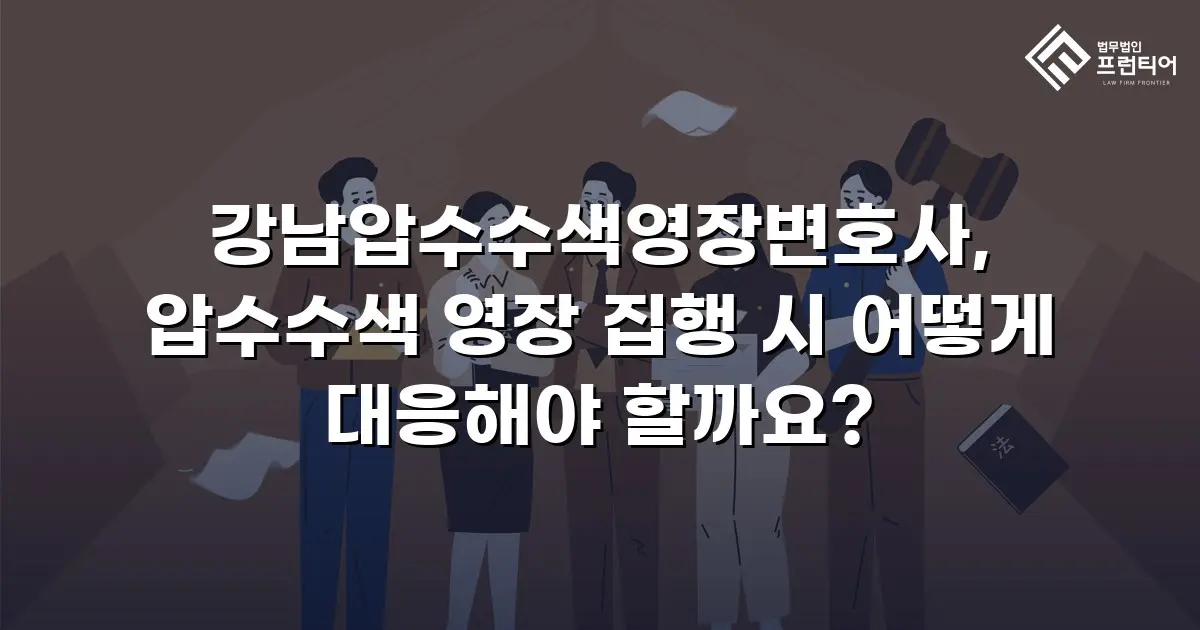 강남압수수색영장변호사, 압수수색 영장 집행 시 어떻게 대응해야 할까요?