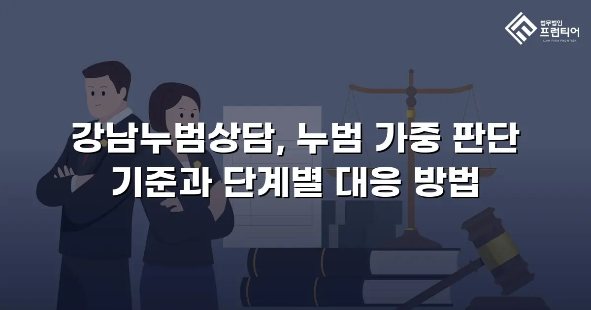 강남누범상담, 누범 가중 판단 기준과 단계별 대응 방법