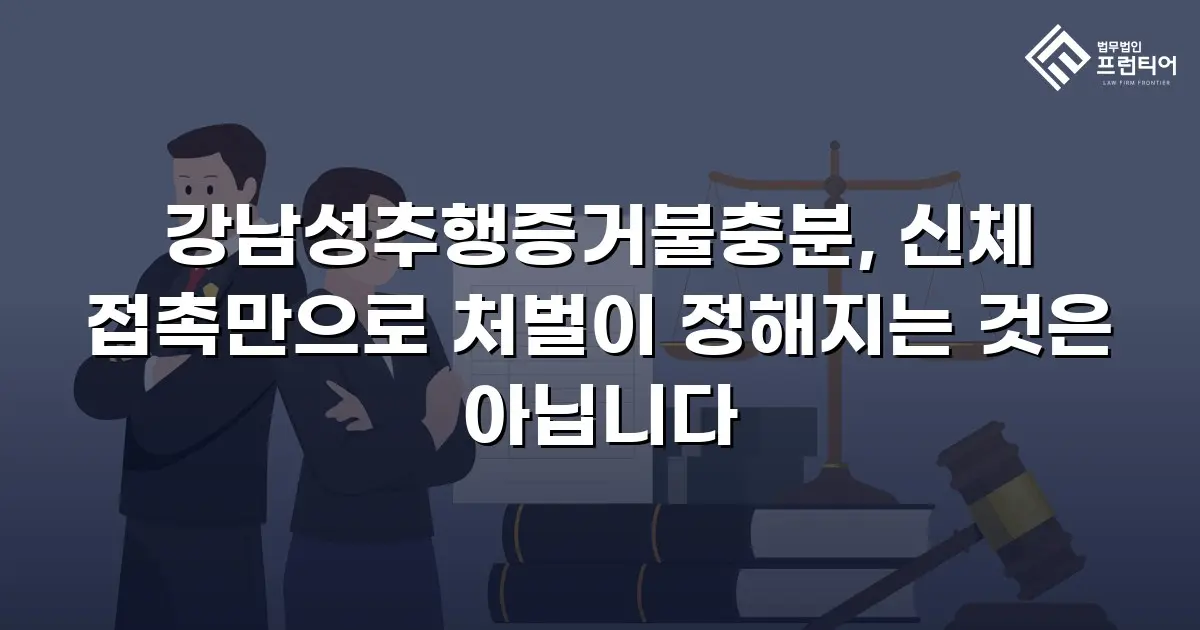 강남성추행증거불충분, 신체 접촉만으로 처벌이 정해지는 것은 아닙니다