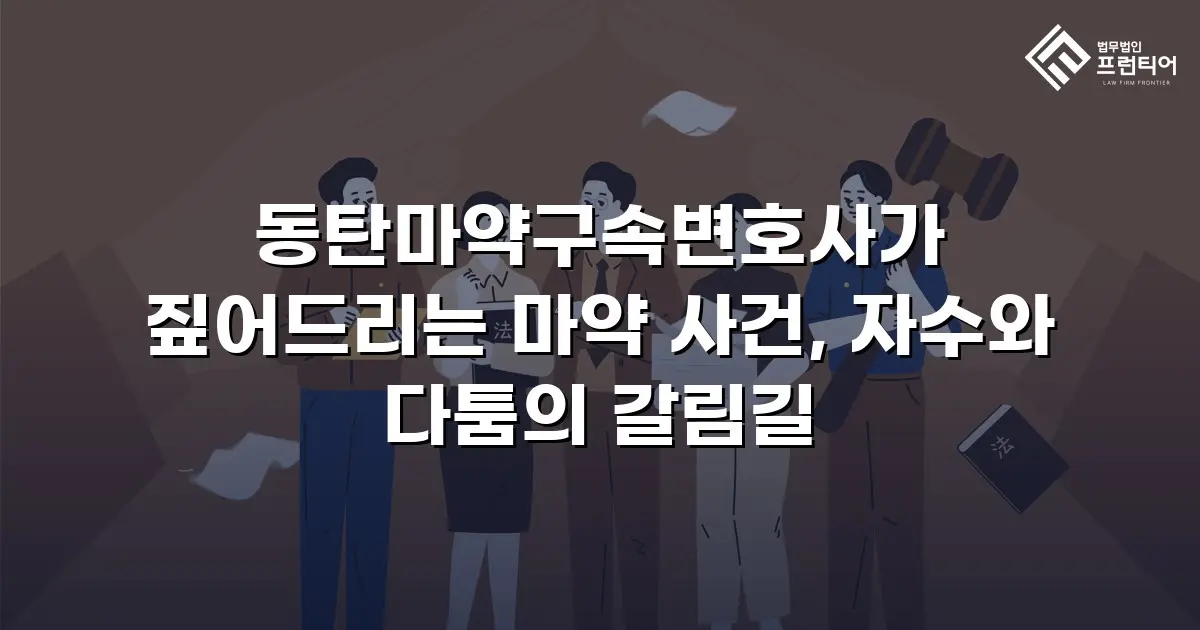 동탄마약구속변호사가 짚어드리는 마약 사건, 자수와 다툼의 갈림길