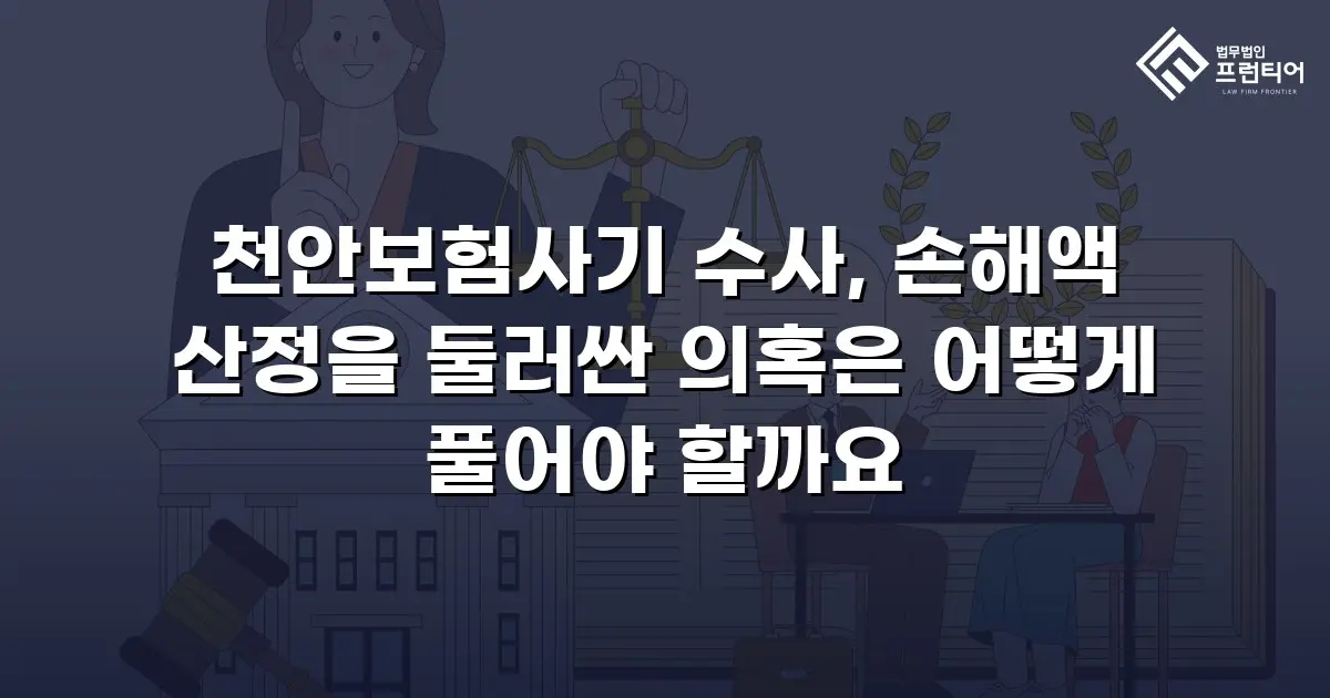천안보험사기 수사, 손해액 산정을 둘러싼 의혹은 어떻게 풀어야 할까요