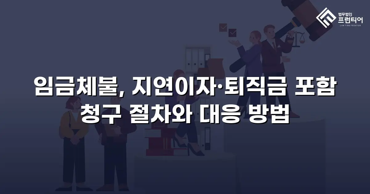 임금체불, 지연이자·퇴직금 포함 청구 절차와 대응 방법
