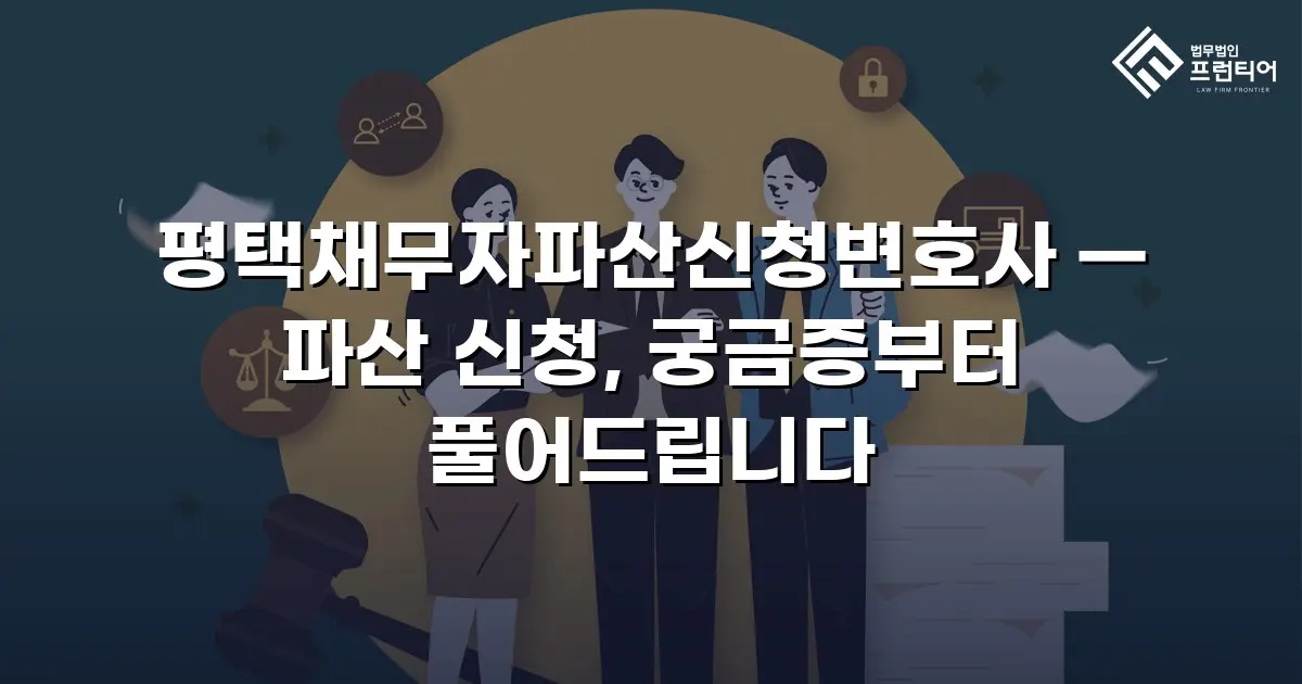 평택채무자파산신청변호사 — 파산 신청, 궁금증부터 풀어드립니다