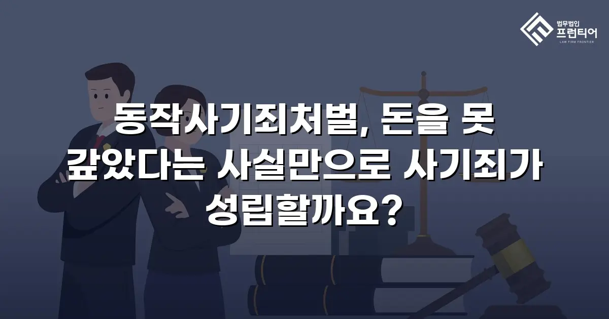 동작사기죄처벌, 돈을 못 갚았다는 사실만으로 사기죄가 성립할까요?