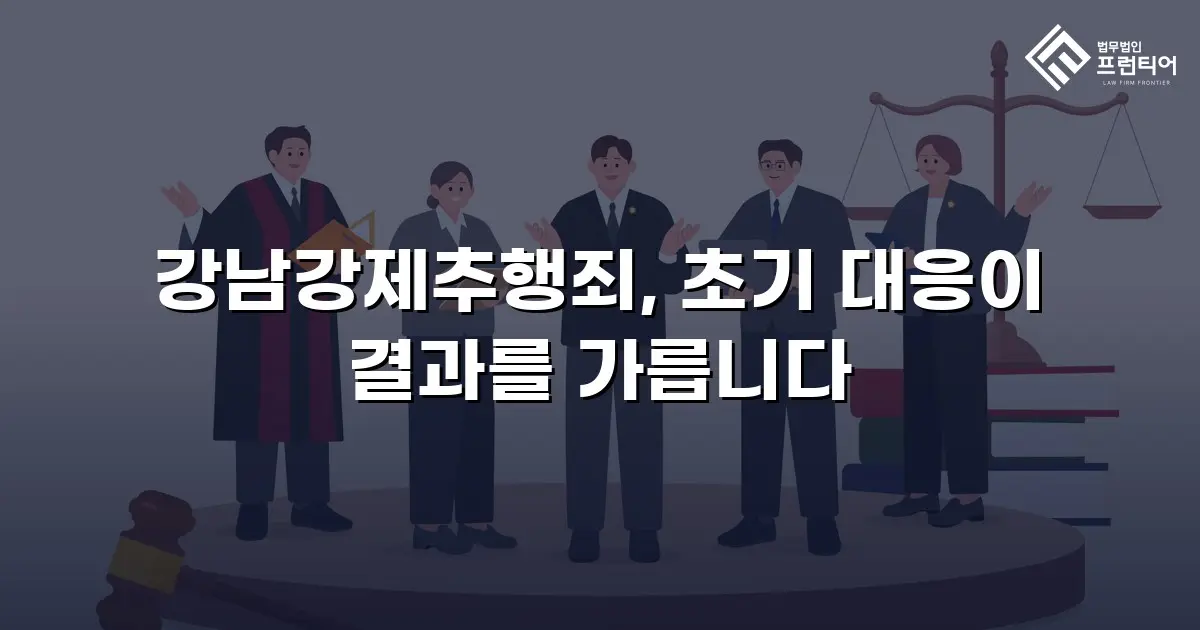 강남강제추행죄, 초기 대응이 결과를 가릅니다