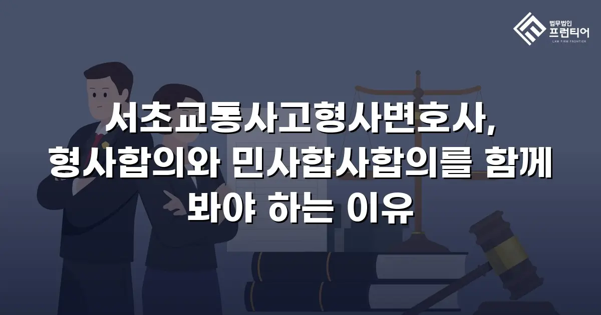 서초교통사고형사변호사, 형사합의와 민사합사합의를 함께 봐야 하는 이유