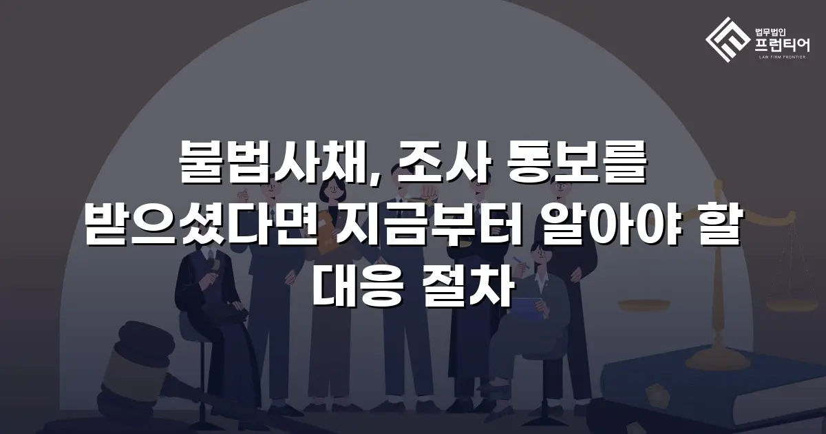 불법사채, 조사 통보를 받으셨다면 지금부터 알아야 할 대응 절차