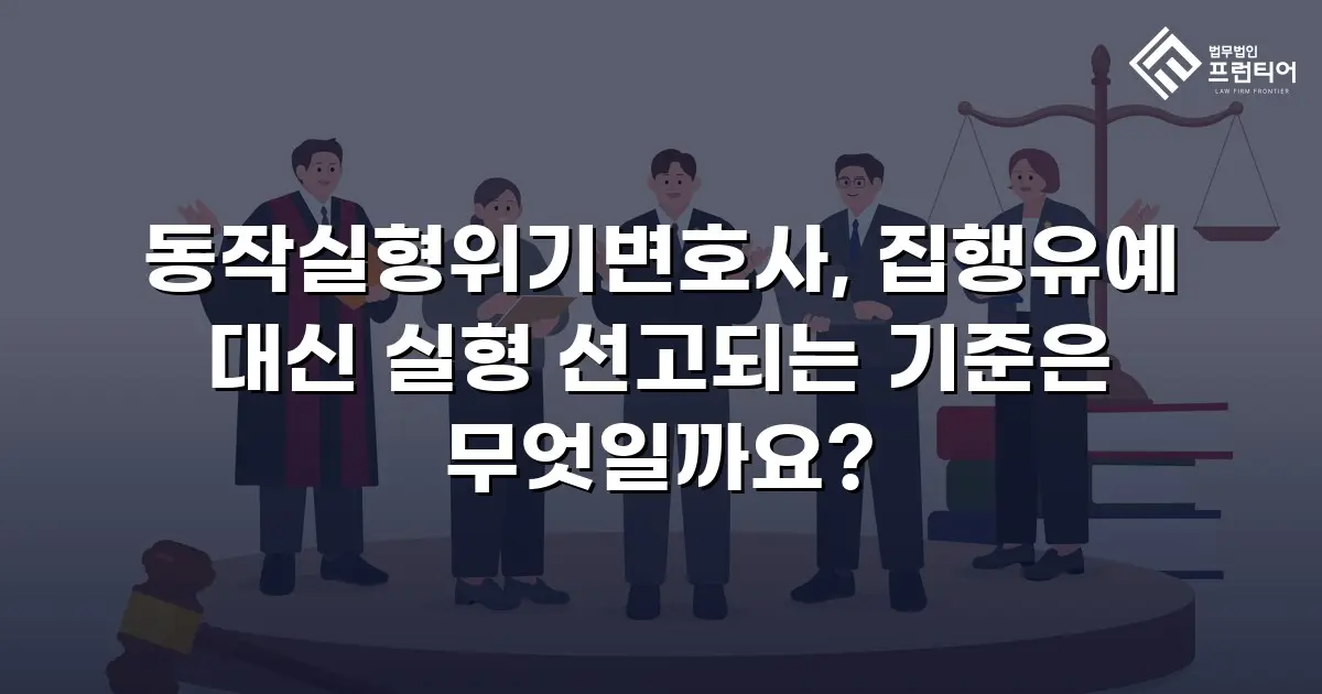 동작실형위기변호사, 집행유예 대신 실형 선고되는 기준은 무엇일까요?