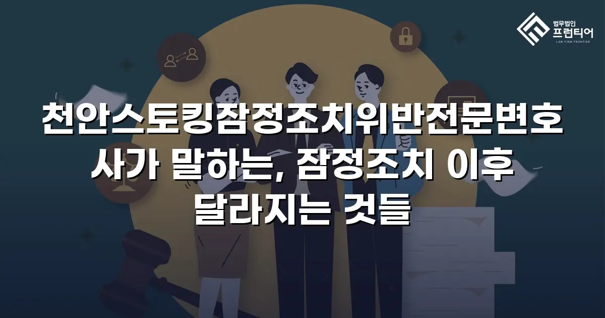 천안스토킹잠정조치위반전문변호사가 말하는, 잠정조치 이후 달라지는 것들