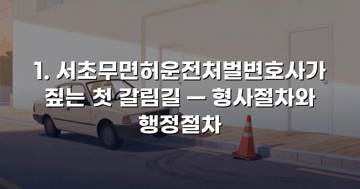 서초무면허운전처벌변호사가 짚는 첫 갈림길 — 형사절차와 행정절차