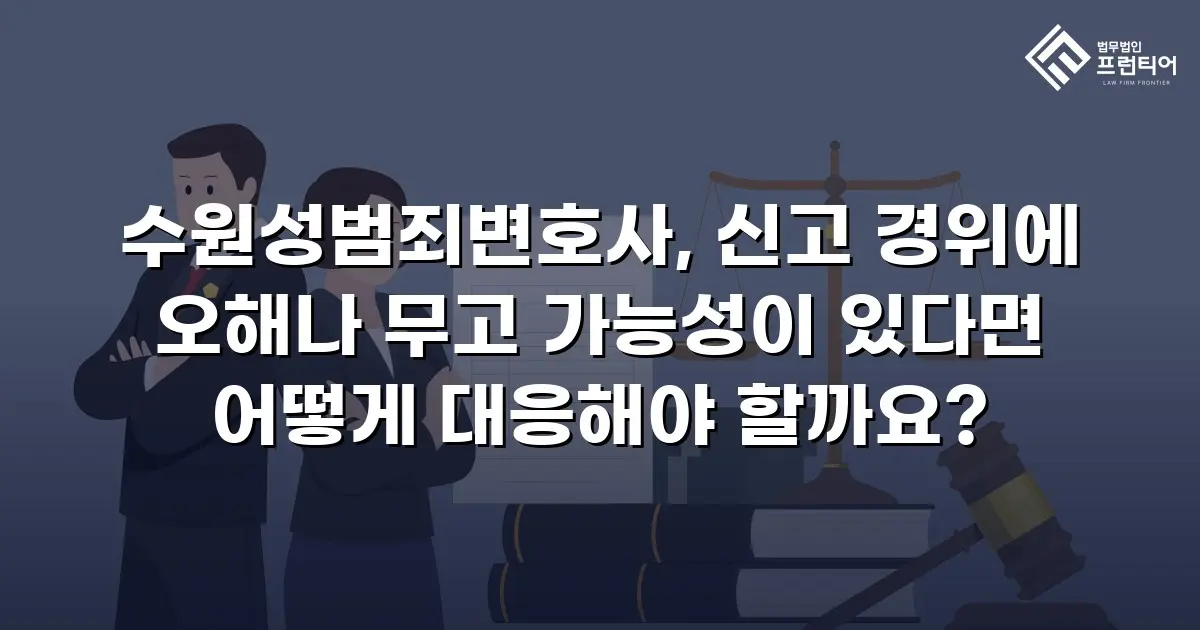 수원성범죄변호사, 신고 경위에 오해나 무고 가능성이 있다면 어떻게 대응해야 할까요?