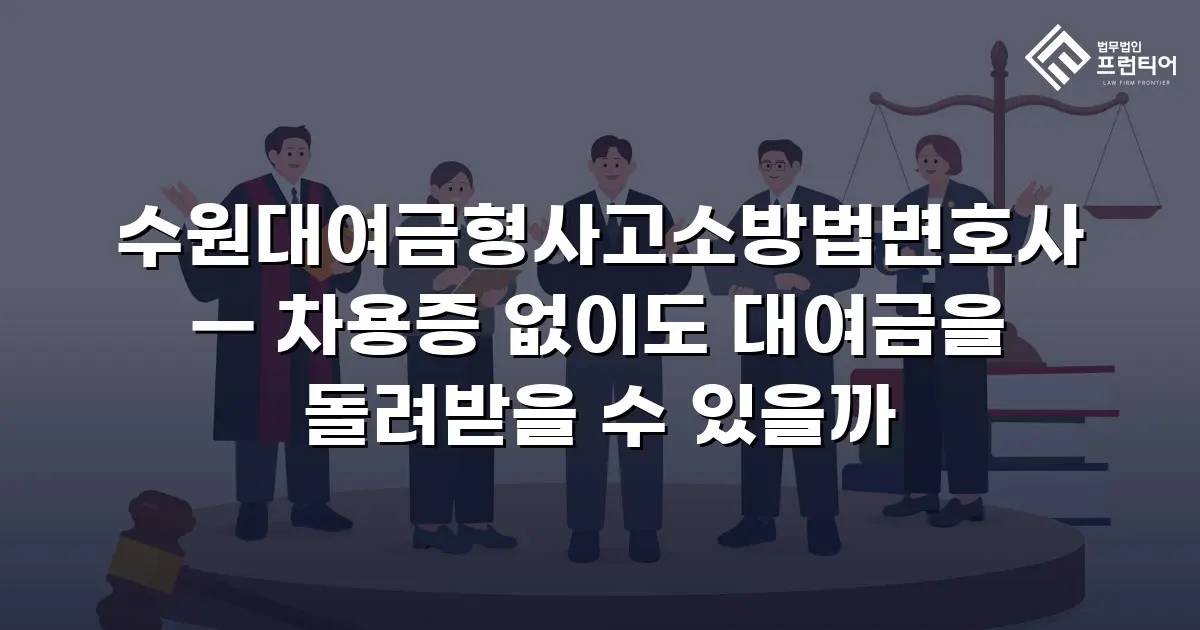 수원대여금형사고소방법변호사 — 차용증 없이도 대여금을 돌려받을 수 있을까
