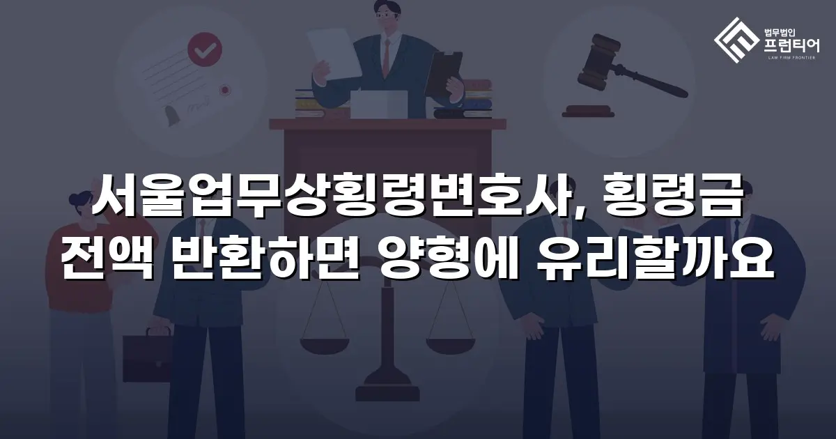 서울업무상횡령변호사, 횡령금 전액 반환하면 양형에 유리할까요