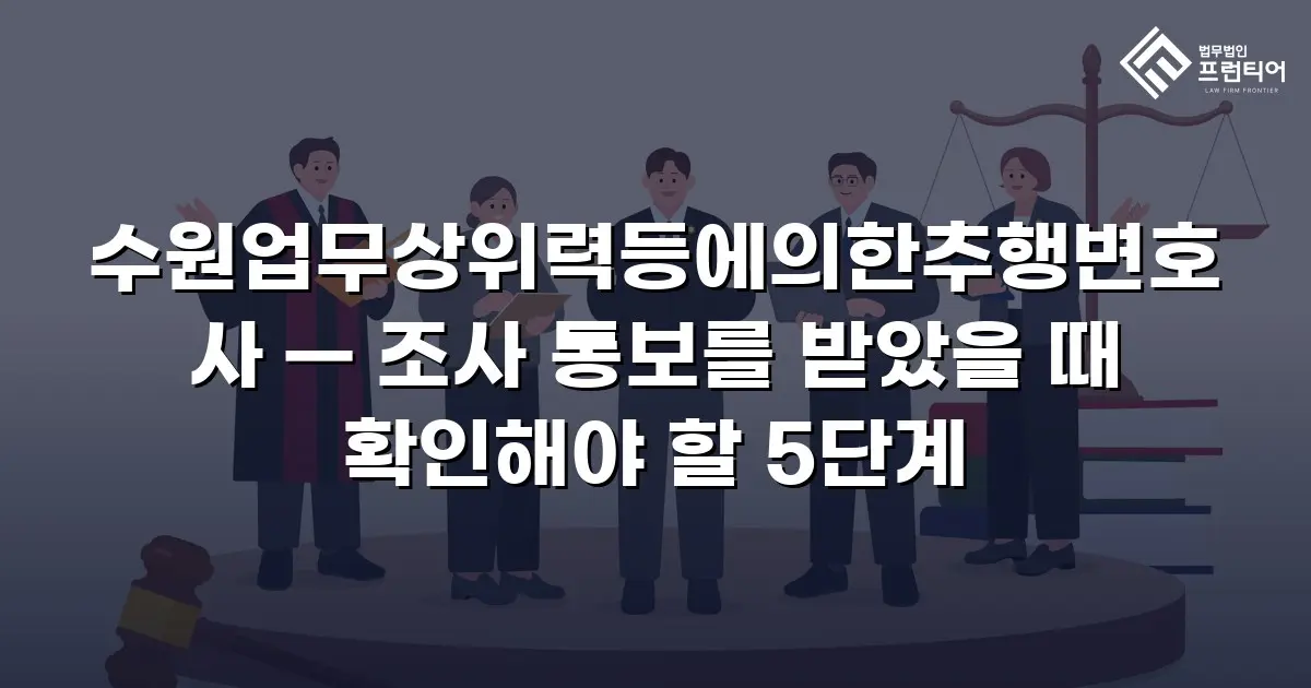 수원업무상위력등에의한추행변호사 — 조사 통보를 받았을 때 확인해야 할 5단계