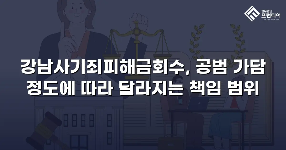 강남사기죄피해금회수, 공범 가담 정도에 따라 달라지는 책임 범위