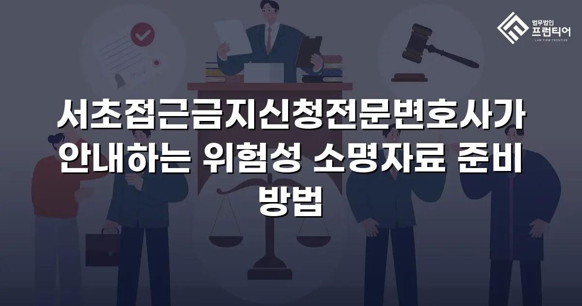 서초접근금지신청전문변호사가 안내하는 위험성 소명자료 준비 방법