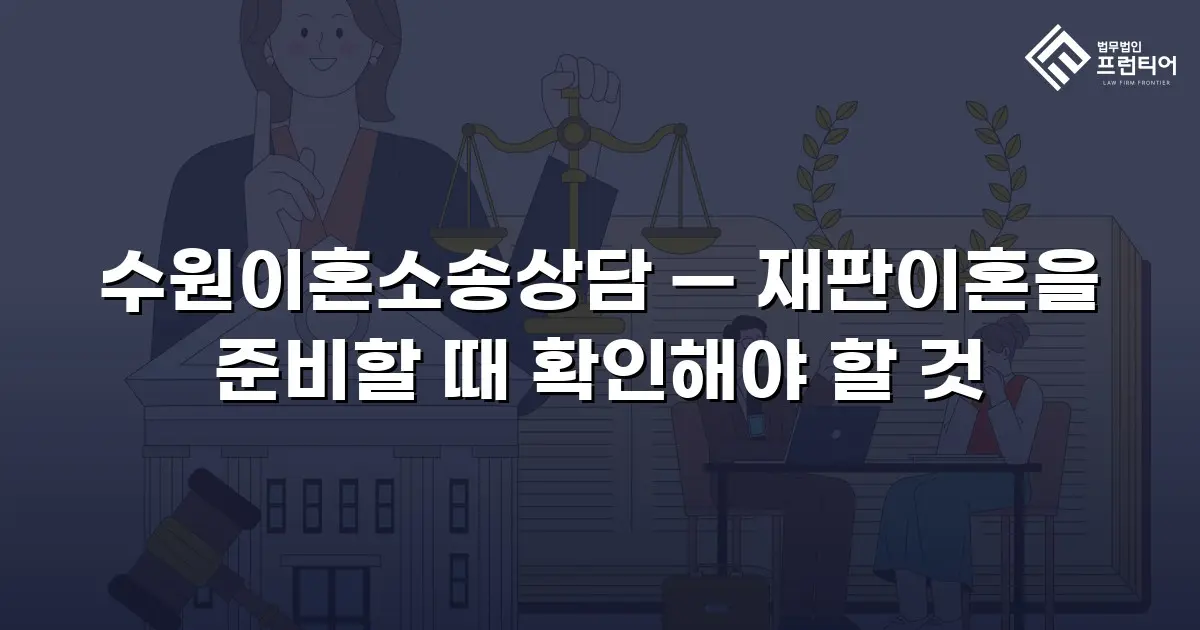 수원이혼소송상담 — 재판이혼을 준비할 때 확인해야 할 것
