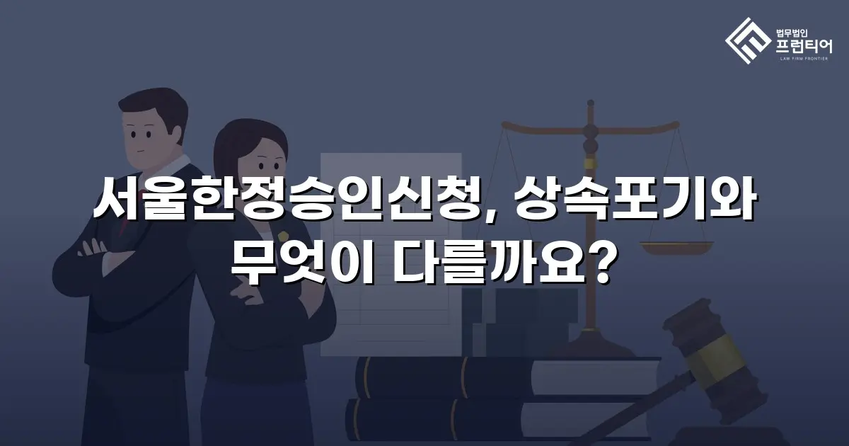 서울한정승인신청, 상속포기와 무엇이 다를까요?