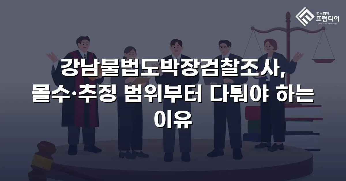 강남불법도박장검찰조사, 몰수·추징 범위부터 다퉈야 하는 이유
