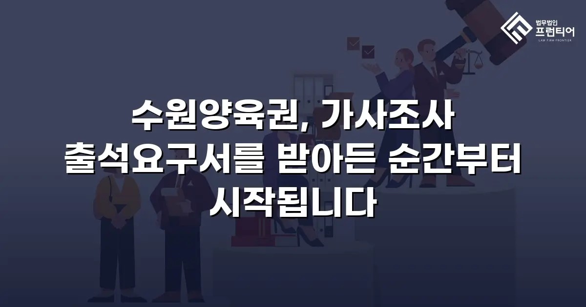 수원양육권, 가사조사 출석요구서를 받아든 순간부터 시작됩니다