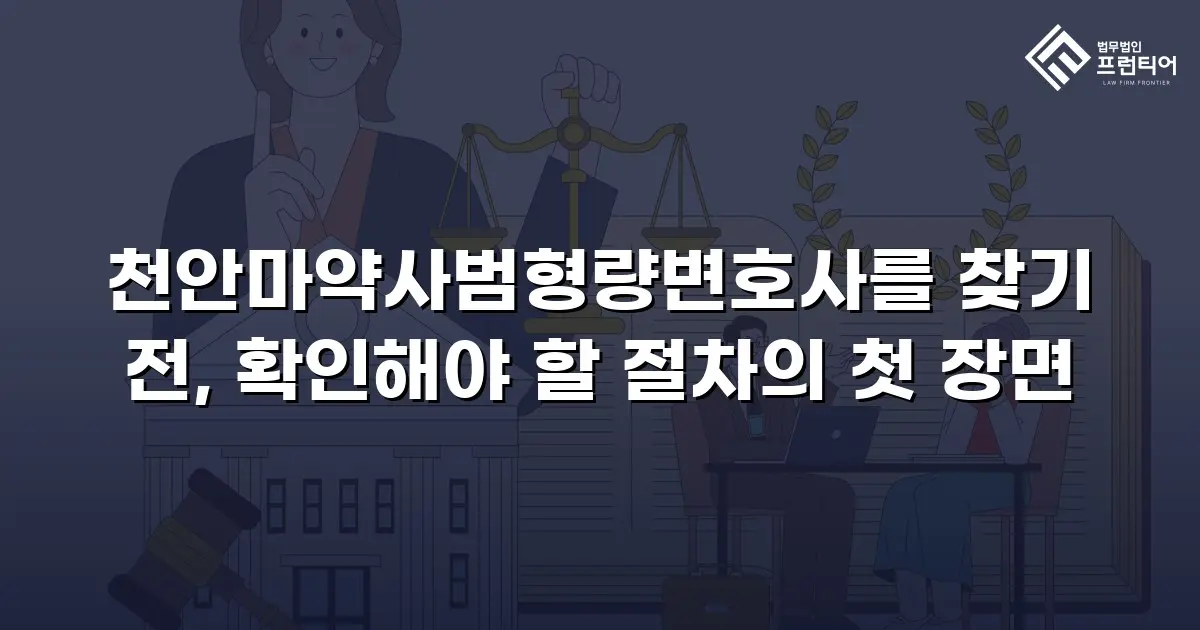 천안마약사범형량변호사를 찾기 전, 확인해야 할 절차의 첫 장면