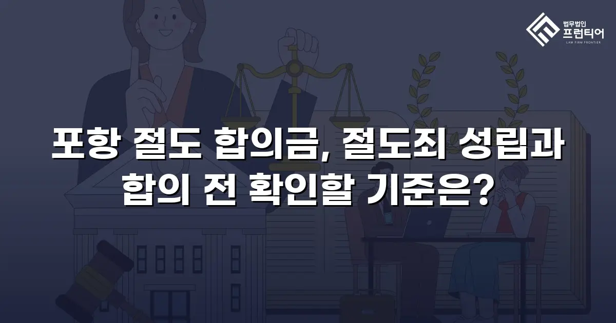 포항 절도 합의금, 절도죄 성립과 합의 전 확인할 기준은?