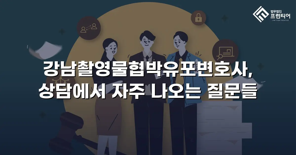 강남촬영물협박유포변호사, 상담에서 자주 나오는 질문들
