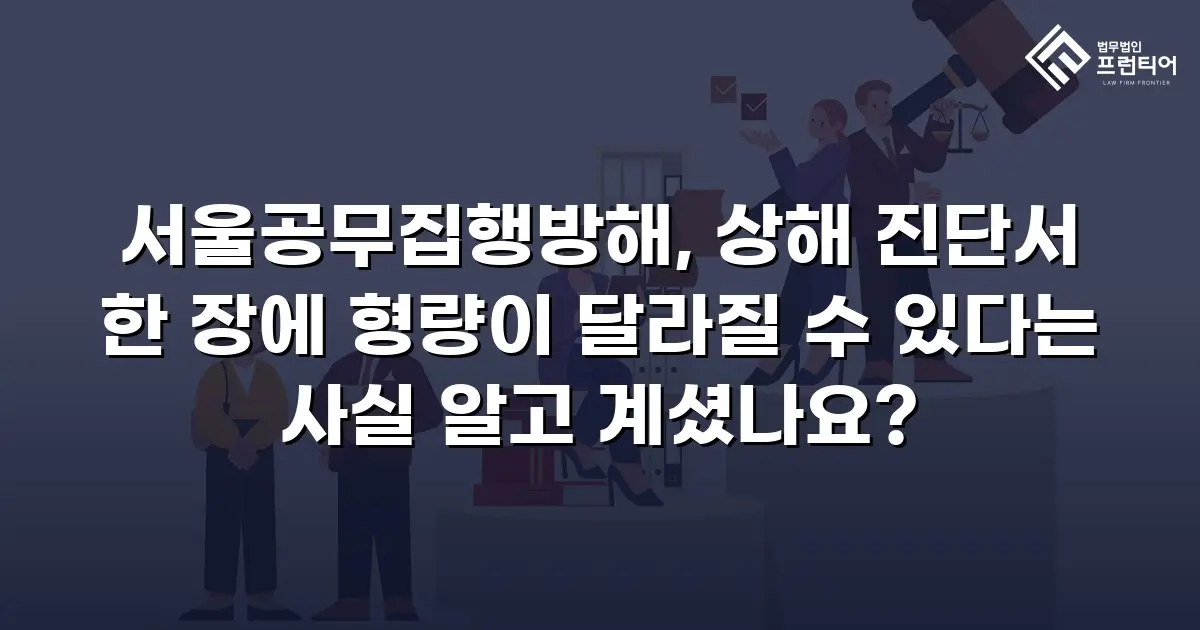 서울공무집행방해, 상해 진단서 한 장에 형량이 달라질 수 있다는 사실 알고 계셨나요?