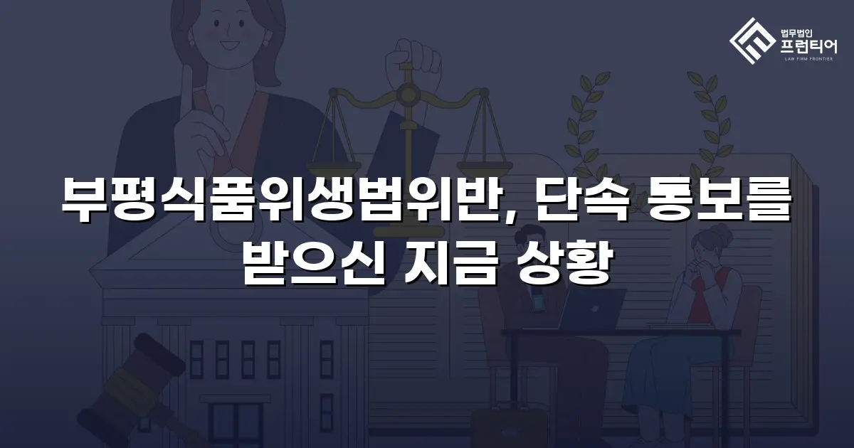 부평식품위생법위반, 단속 통보를 받으신 지금 상황