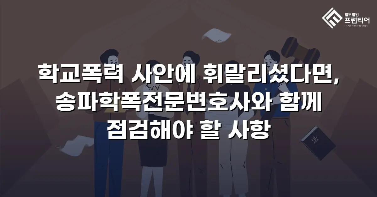 학교폭력 사안에 휘말리셨다면, 송파학폭전문변호사와 함께 점검해야 할 사항