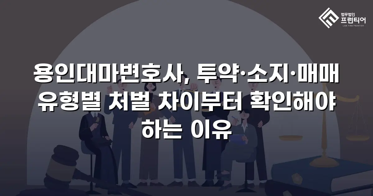 용인대마변호사, 투약·소지·매매 유형별 처벌 차이부터 확인해야 하는 이유