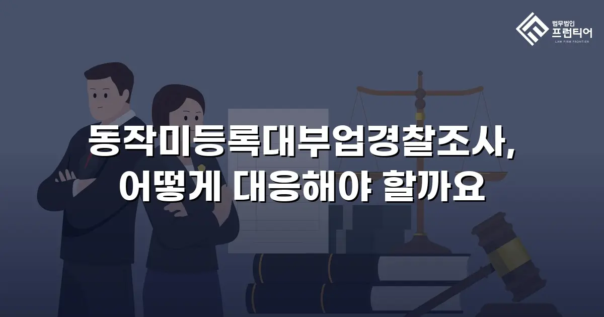 동작미등록대부업경찰조사, 어떻게 대응해야 할까요