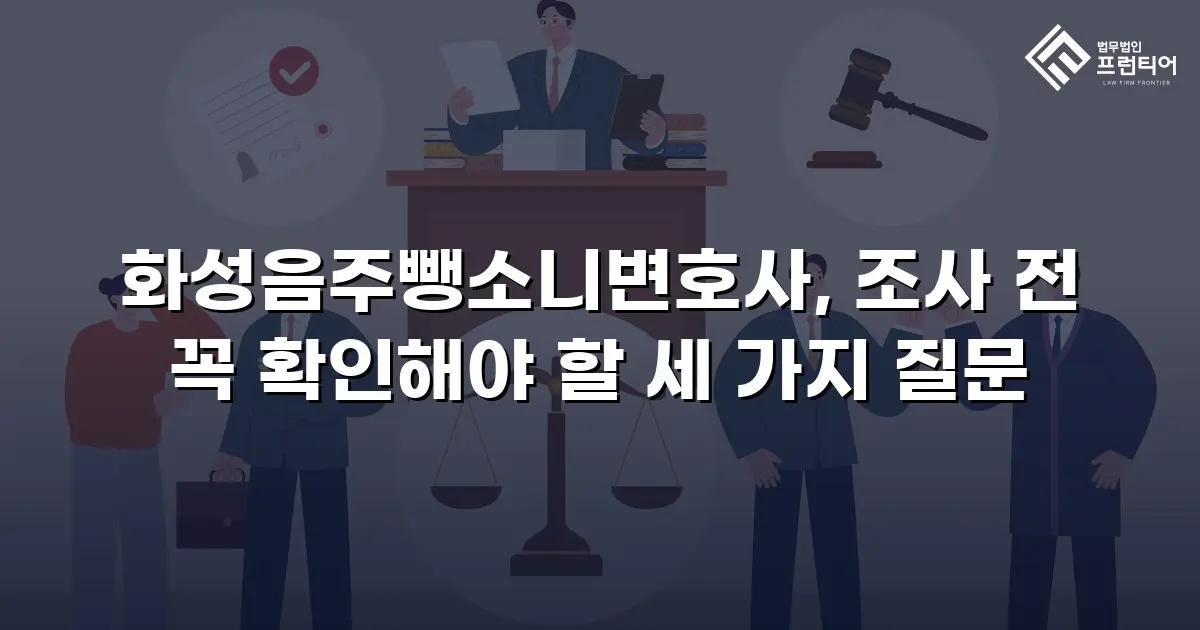 화성음주뺑소니변호사, 조사 전 꼭 확인해야 할 세 가지 질문