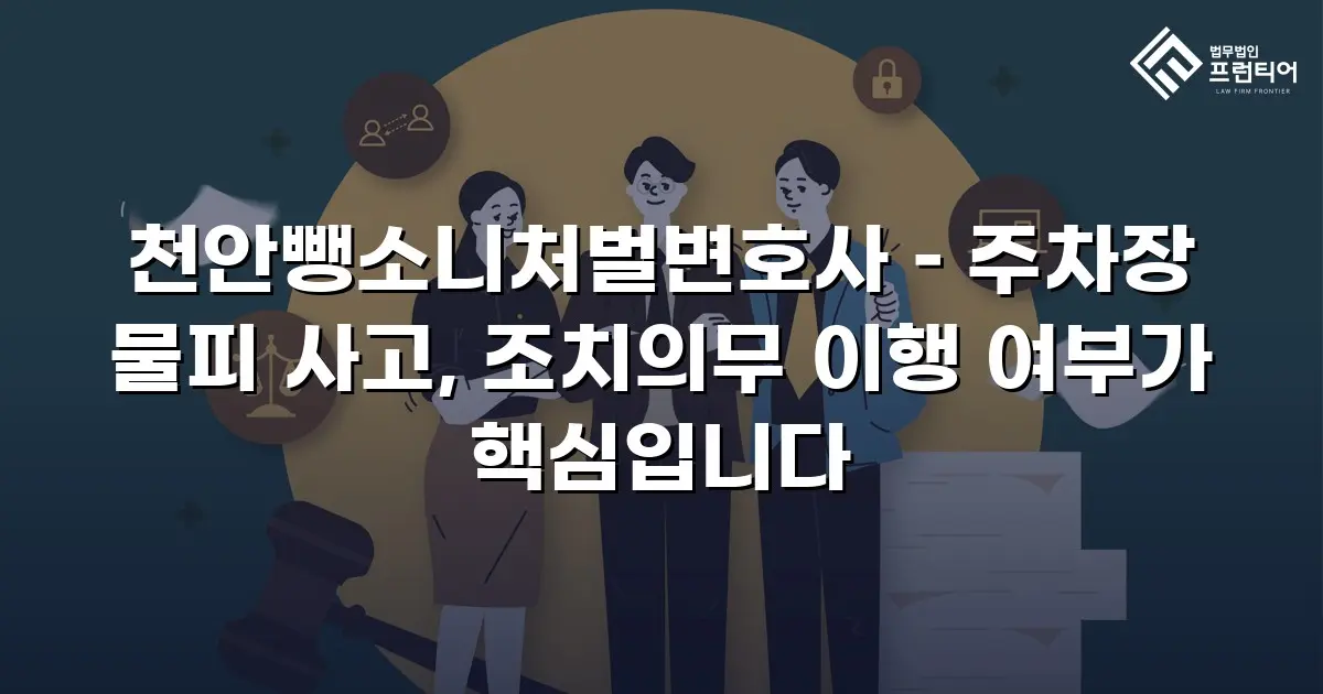 천안뺑소니처벌변호사 – 주차장 물피 사고, 조치의무 이행 여부가 핵심입니다
