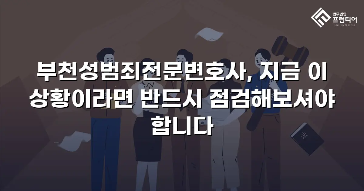부천성범죄전문변호사, 지금 이 상황이라면 반드시 점검해보셔야 합니다