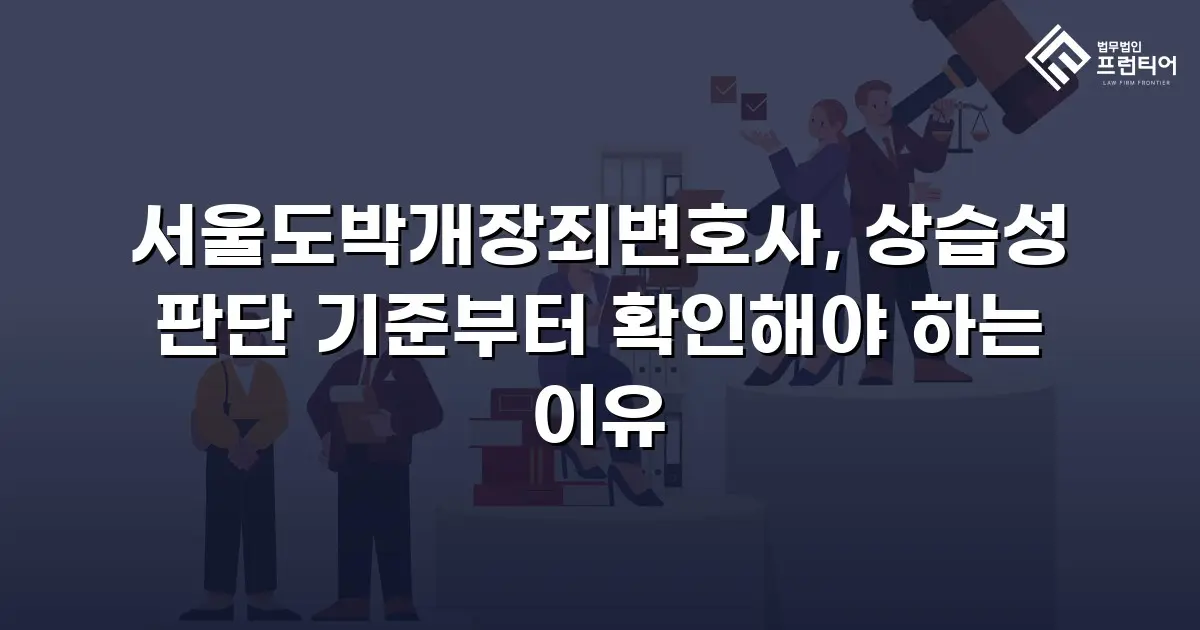 서울도박개장죄변호사, 상습성 판단 기준부터 확인해야 하는 이유