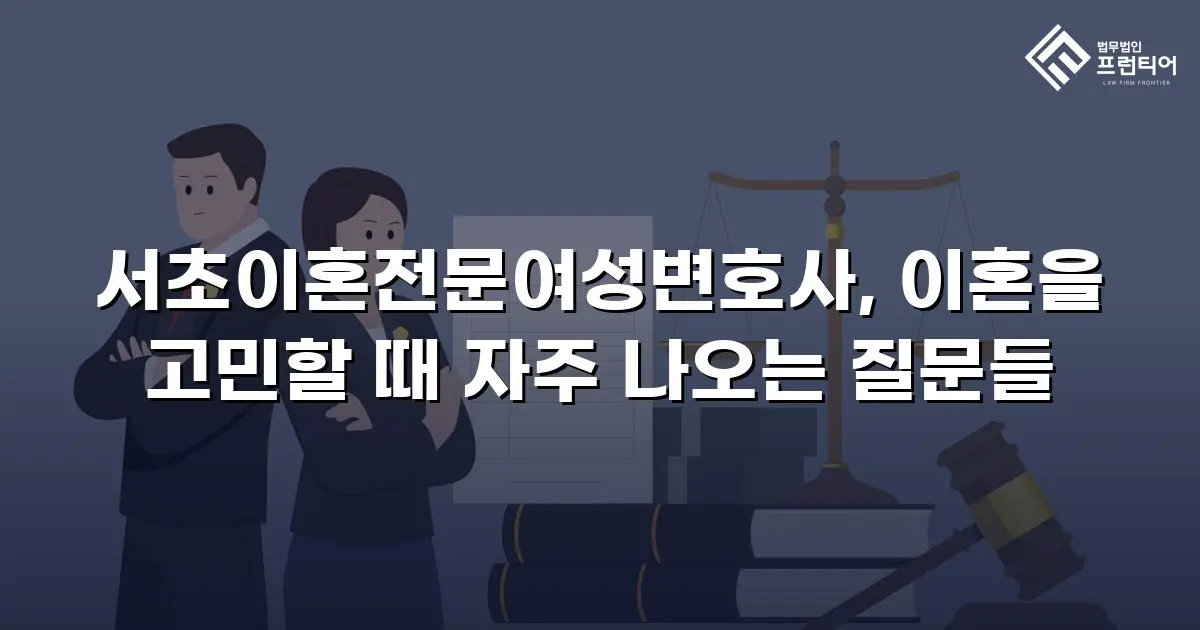 서초이혼전문여성변호사, 이혼을 고민할 때 자주 나오는 질문들